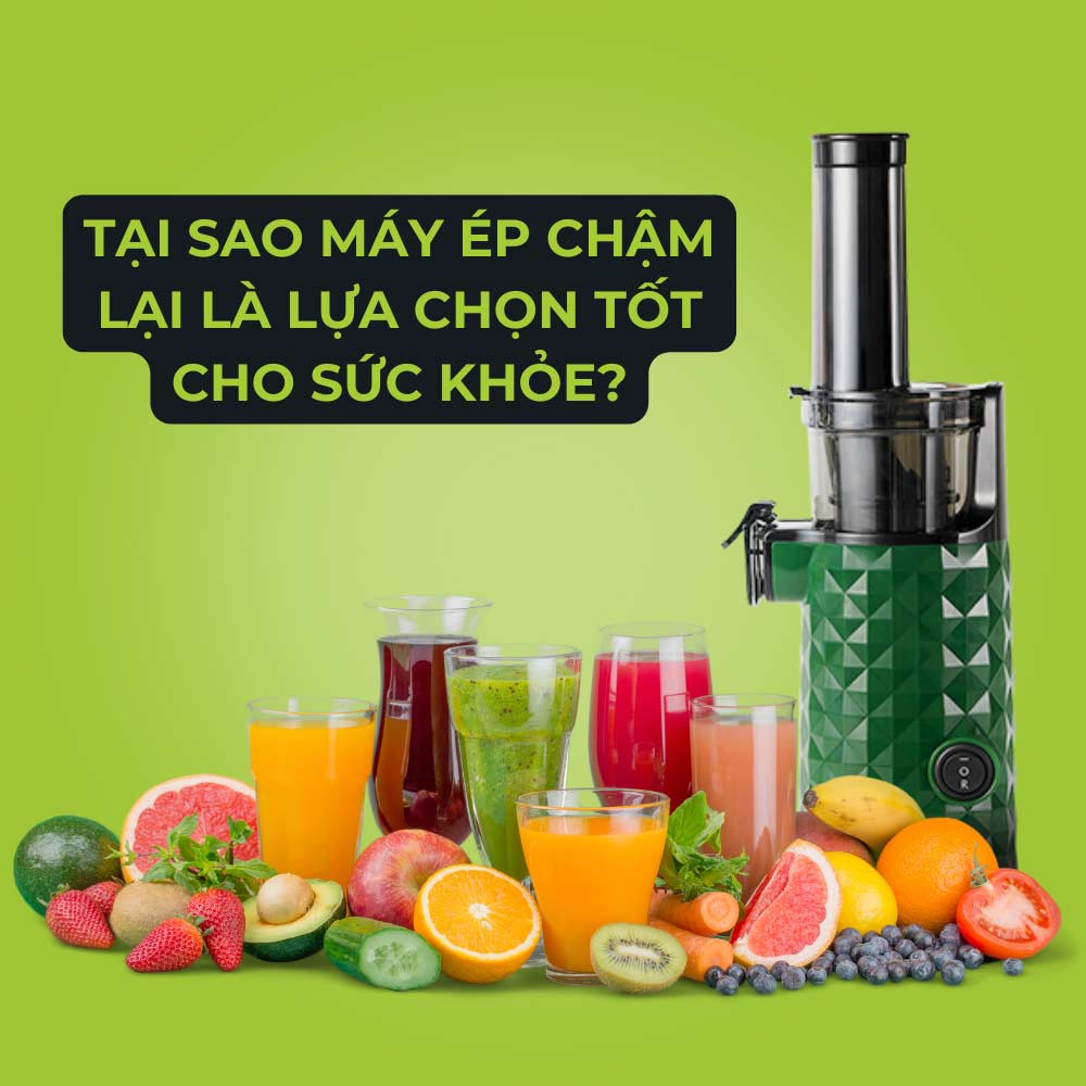 Tại Sao Máy Ép Chậm Là Lựa Chọn Tốt Cho Sức Khỏe?